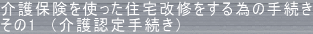 介護保険を使った住宅改修をする為の手続き その1　（介護認定手続き）